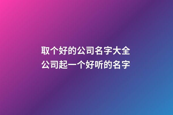 取个好的公司名字大全 公司起一个好听的名字-第1张-公司起名-玄机派